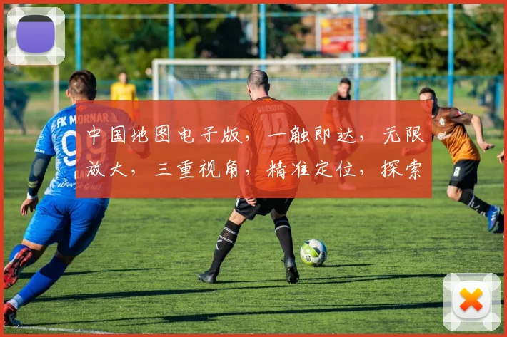 中国地图电子版，一触即达，无限放大，三重视角，精准定位，探索未知，尽在指尖。