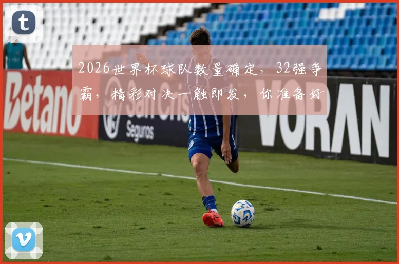 2026世界杯球队数量确定，32强争霸，精彩对决一触即发，你准备好了吗