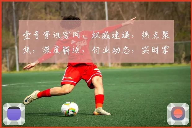 壹号资讯官网，权威速递，热点聚焦，深度解读，行业动态，实时掌握，一网打尽。
