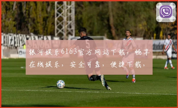 银河娱乐6163官方网站下载，畅享在线娱乐，安全可靠，便捷下载，立即体验