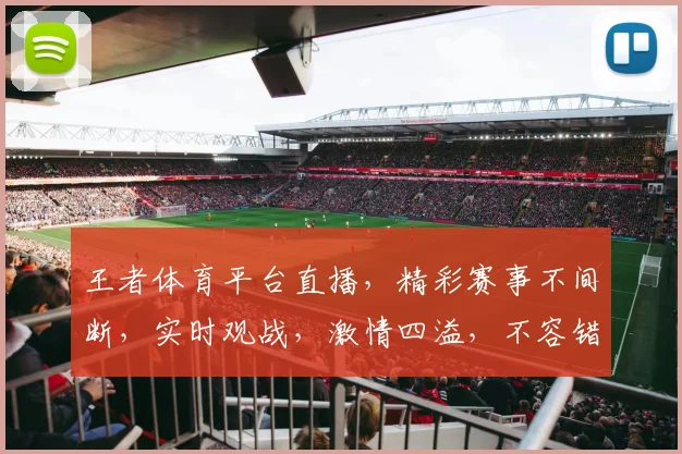 王者体育平台直播，精彩赛事不间断，实时观战，激情四溢，不容错过，三重福利等你来