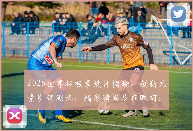 2026世界杯徽章设计揭晓，创新元素引领潮流，精彩瞬间尽在眼前，不容错过逗