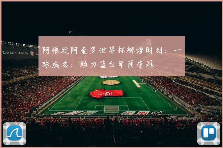 阿根廷阿奎罗世界杯辉煌时刻，一球成名，助力蓝白军团夺冠